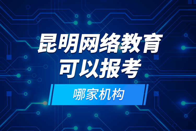 昆明網絡教育可以報考哪家機構？