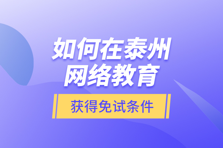 如何在泰州網(wǎng)絡(luò)教育獲得免試條件？