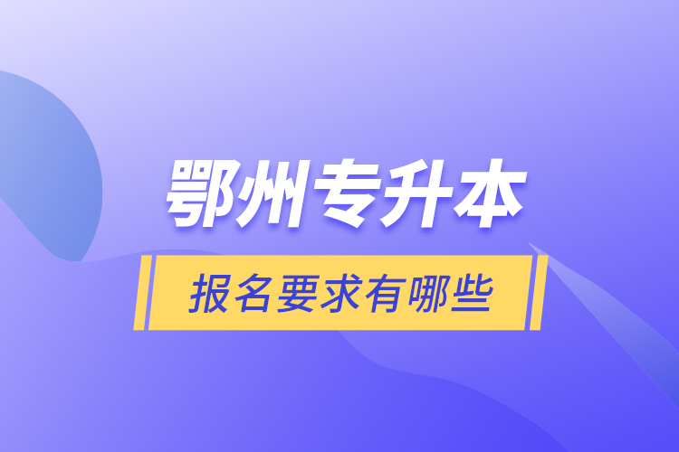 鄂州專升本報(bào)名要求有哪些？