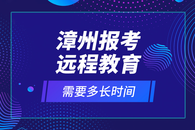 漳州報考遠程教育需要多長時間？