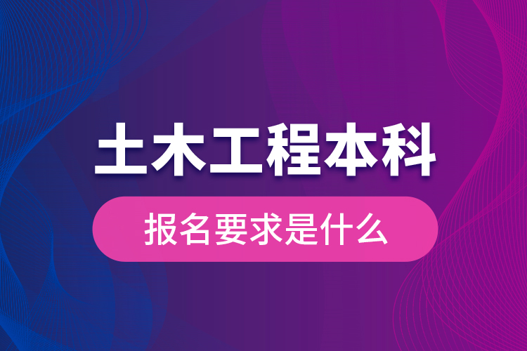 土木工程本科報(bào)名要求是什么？