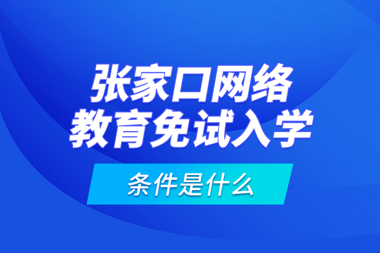 張家口網(wǎng)絡(luò)教育免試入學(xué)的條件是什么？