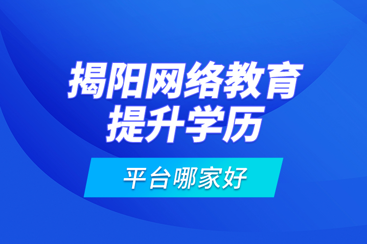 揭陽網(wǎng)絡(luò)教育提升學(xué)歷平臺哪家好？