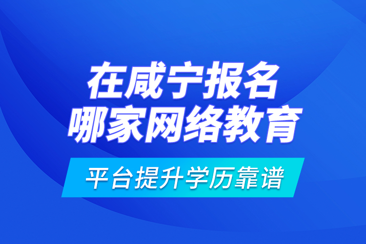 在咸寧報名哪家網(wǎng)絡(luò)教育平臺提升學歷靠譜？