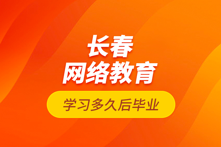 長春網(wǎng)絡(luò)教育學(xué)習(xí)多久后畢業(yè)？