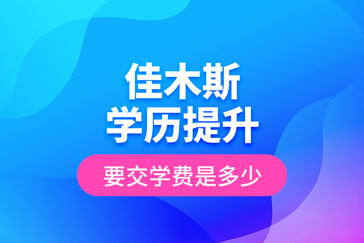 佳木斯學(xué)歷提升要交學(xué)費(fèi)是多少？