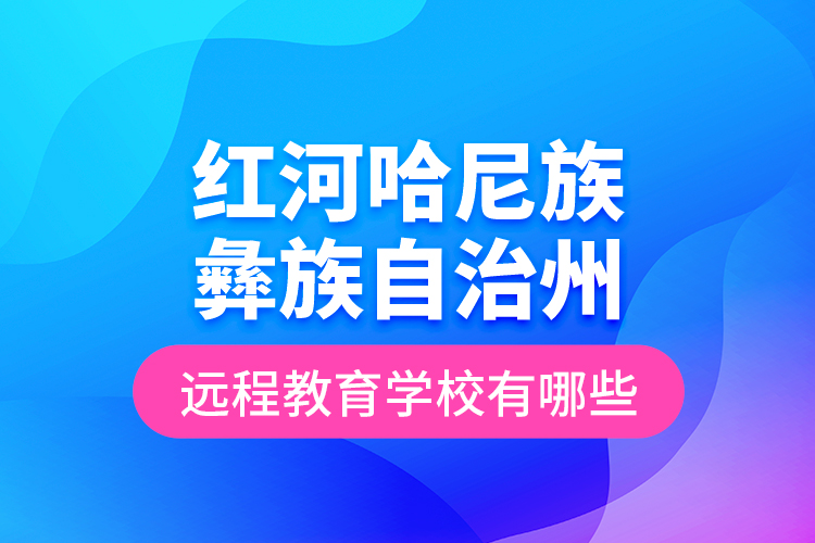 紅河哈尼族彝族自治州遠(yuǎn)程教育學(xué)校有哪些？