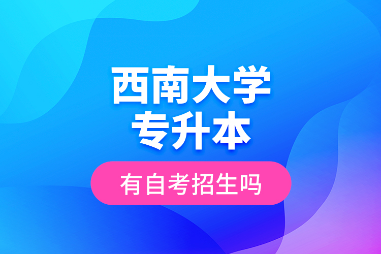 西南大學(xué)專升本有自考招生嗎？