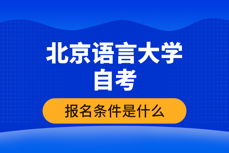 北京語(yǔ)言大學(xué)自考報(bào)名條件是什么？