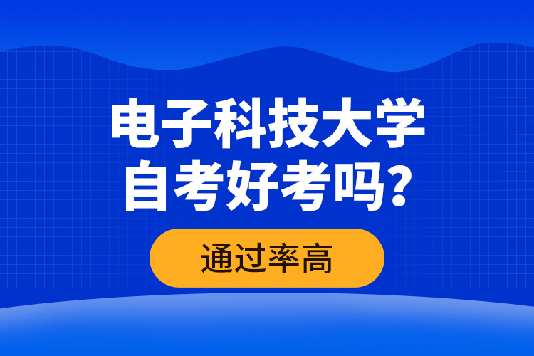 電子科技大學(xué)自考好考嗎？通過(guò)率高嗎？