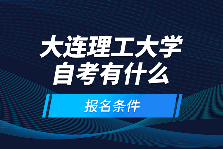 大連理工大學(xué)自考有什么報名條件？