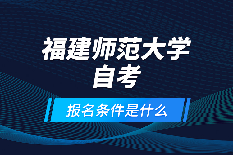 福建師范大學(xué)自考報名條件是什么？