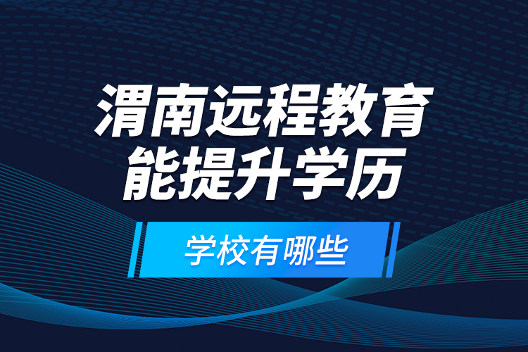 渭南遠程教育能提升學(xué)歷的學(xué)校有哪些？