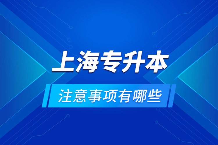 上海專升本注意事項有哪些？