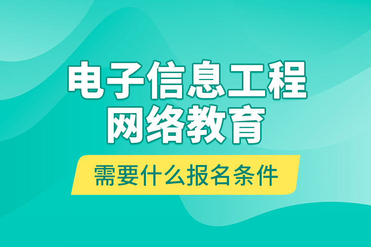 電子信息工程網(wǎng)絡(luò)教育需要什么報(bào)名條件？