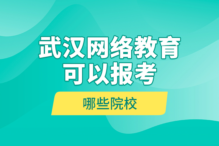 武漢網(wǎng)絡(luò)教育可以報(bào)考哪些院校？