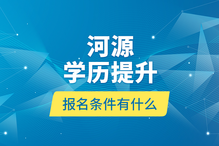 河源學(xué)歷提升報(bào)名條件有什么？