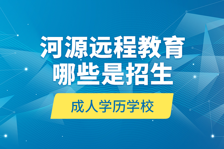 河源遠程教育哪些是招生成人學(xué)歷學(xué)校？