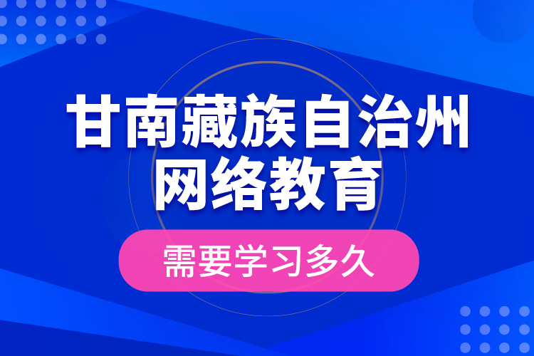 甘南藏族自治州網(wǎng)絡(luò)教育需要學(xué)習(xí)多久？