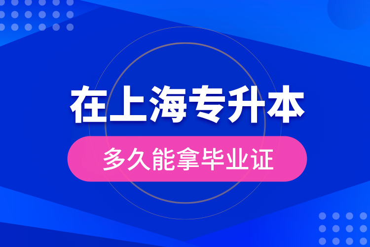 在上海專升本多久能拿畢業(yè)證？