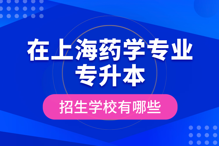 在上海藥學(xué)專業(yè)專升本招生學(xué)校有哪些？