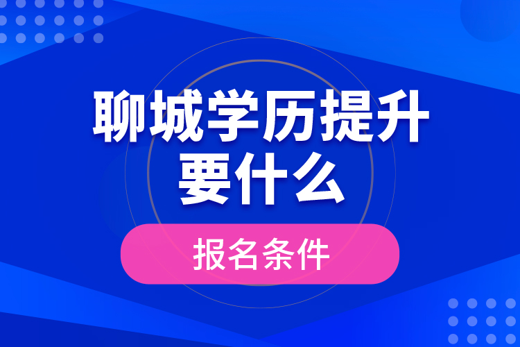 聊城學歷提升要什么報名條件？