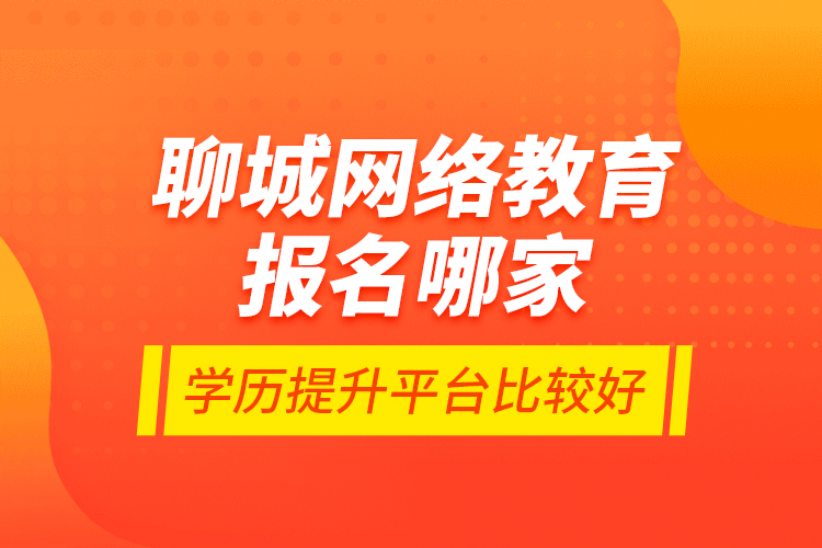 聊城網(wǎng)絡(luò)教育報(bào)名哪家學(xué)歷提升平臺(tái)比較好？