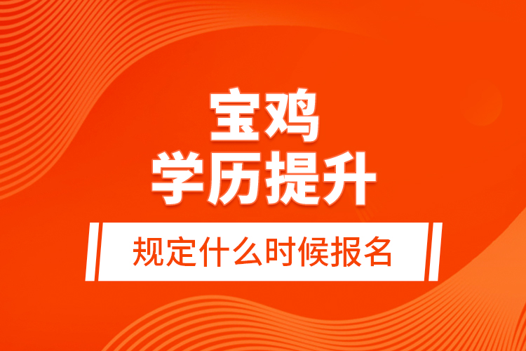 寶雞學(xué)歷提升規(guī)定什么時候報名？