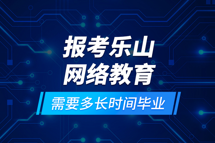 報考樂山網(wǎng)絡(luò)教育需要多長時間畢業(yè)？