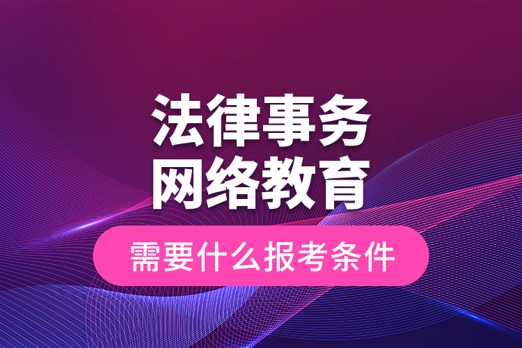 法律事務(wù)網(wǎng)絡(luò)教育需要什么報(bào)考條件？