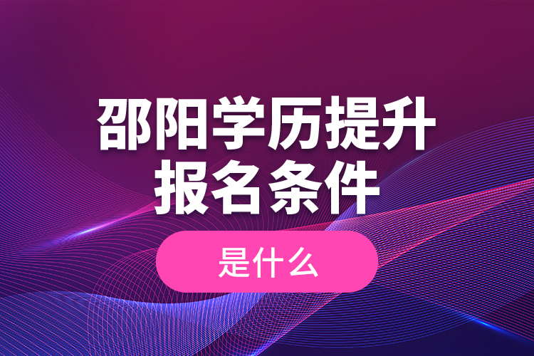 邵陽學(xué)歷提升報名條件是什么？