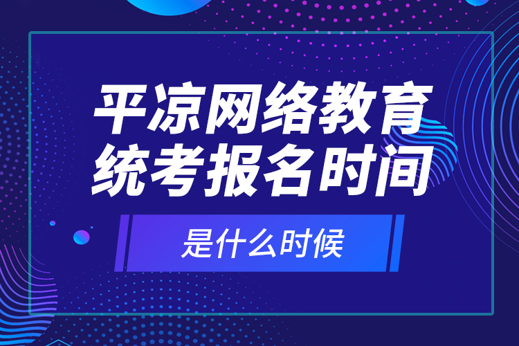 平?jīng)鼍W(wǎng)絡教育統(tǒng)考報名時間是什么時候？