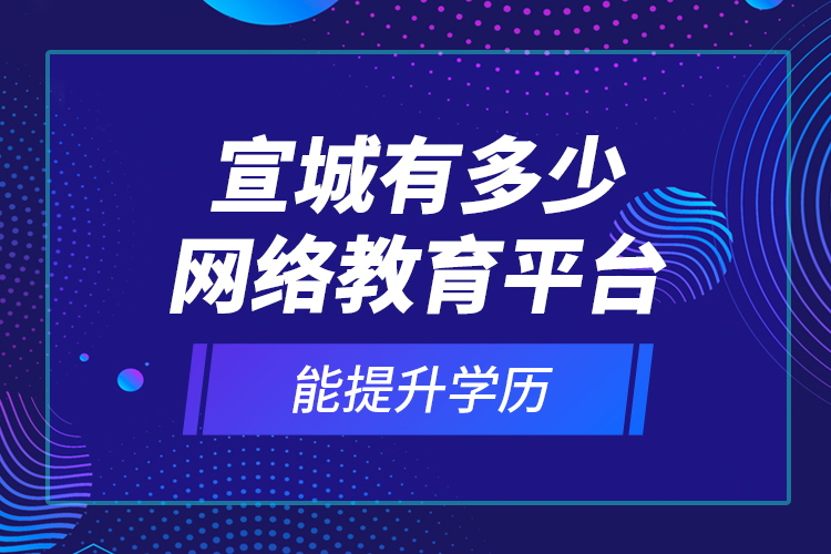 宣城有多少網(wǎng)絡(luò)教育平臺能提升學(xué)歷？