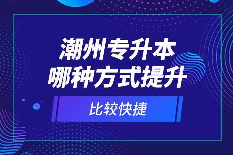 潮州專升本哪種方式提升比較快捷？