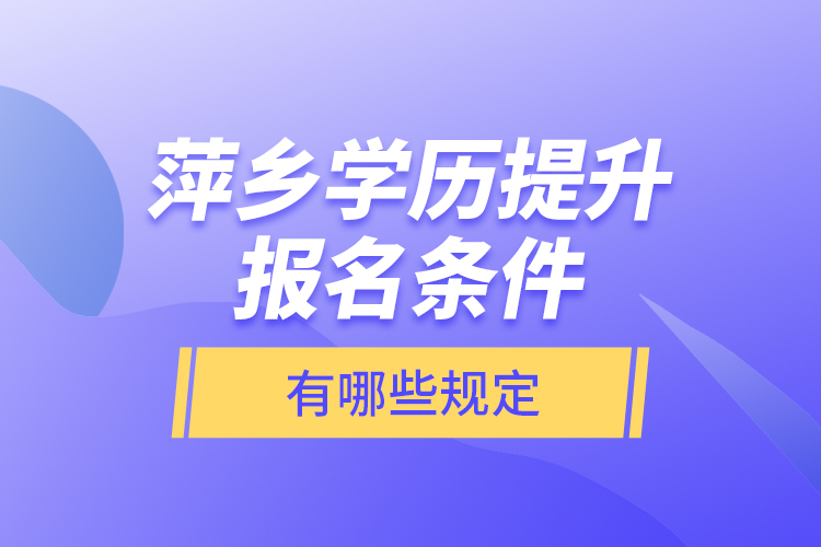 萍鄉(xiāng)學(xué)歷提升報(bào)名條件有哪些規(guī)定？