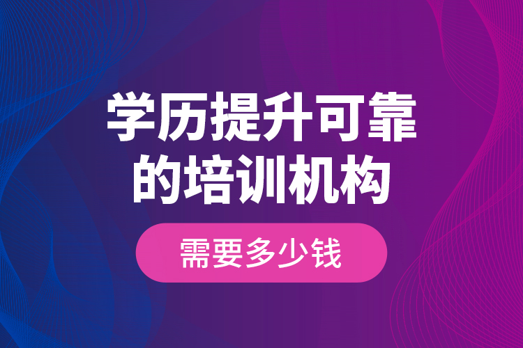 學歷提升可靠的培訓機構需要多少錢？