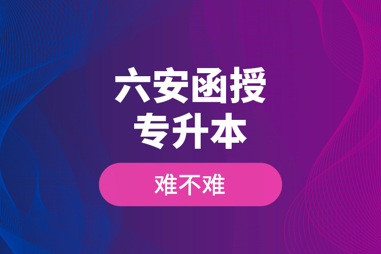 六安函授專升本難不難？