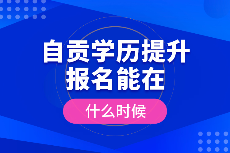 自貢學(xué)歷提升報名能在什么時候？