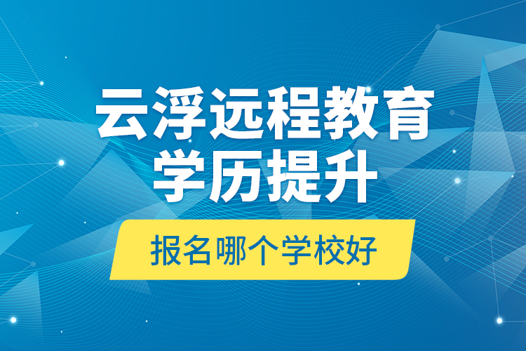 云浮遠(yuǎn)程教育學(xué)歷提升報(bào)名哪個(gè)學(xué)校好？