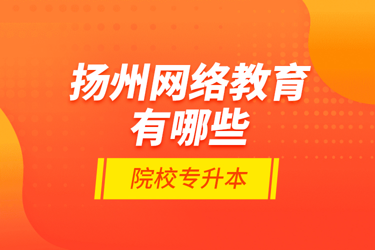 揚州網(wǎng)絡教育有哪些院校專升本？