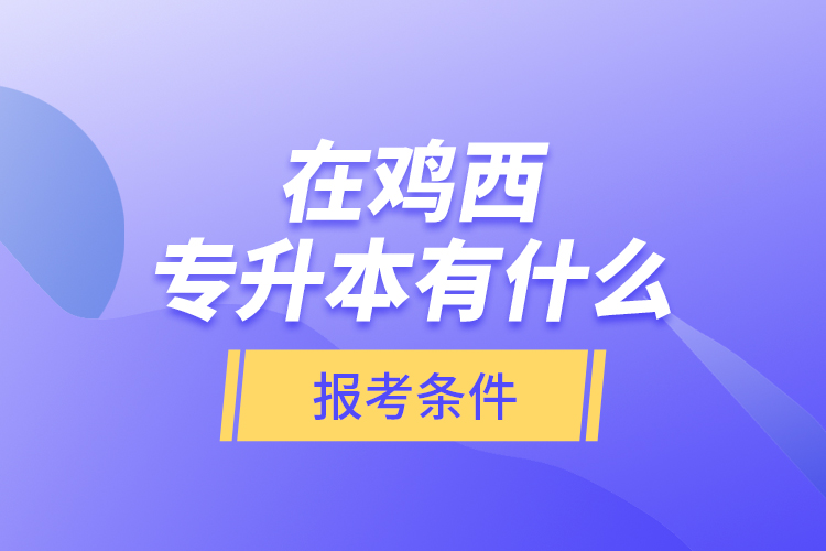 在雞西專升本有什么報考條件？