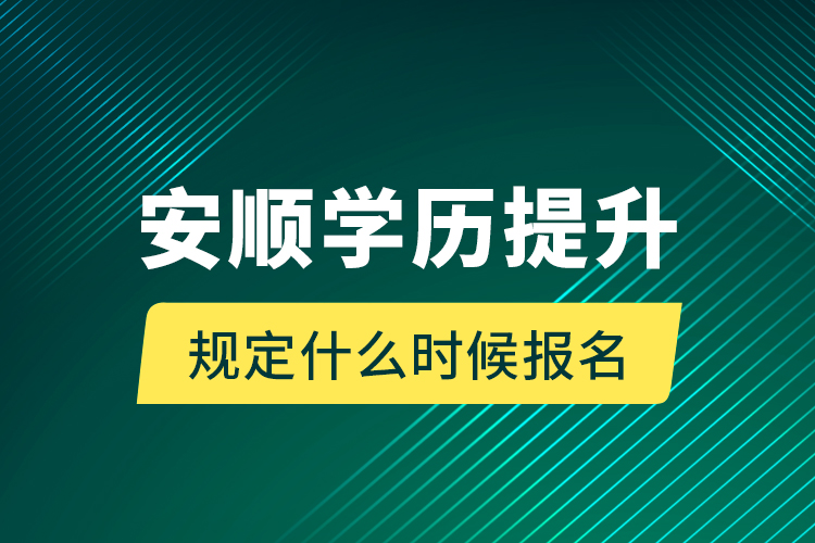 安順學歷提升規(guī)定什么時候報名？