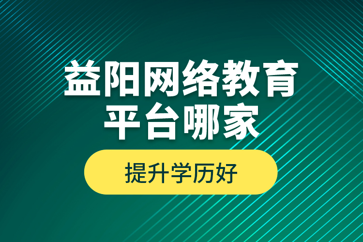 益陽網(wǎng)絡(luò)教育平臺(tái)哪家提升學(xué)歷好？