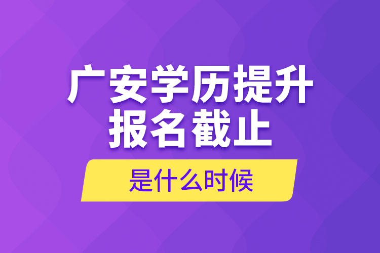 廣安學(xué)歷提升報(bào)名截止是什么時(shí)候？