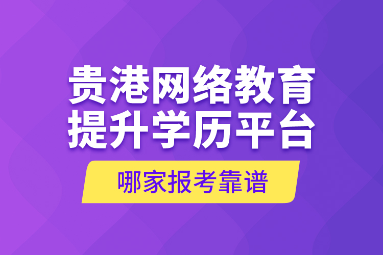 貴港網(wǎng)絡(luò)教育提升學(xué)歷平臺(tái)哪家報(bào)考靠譜？