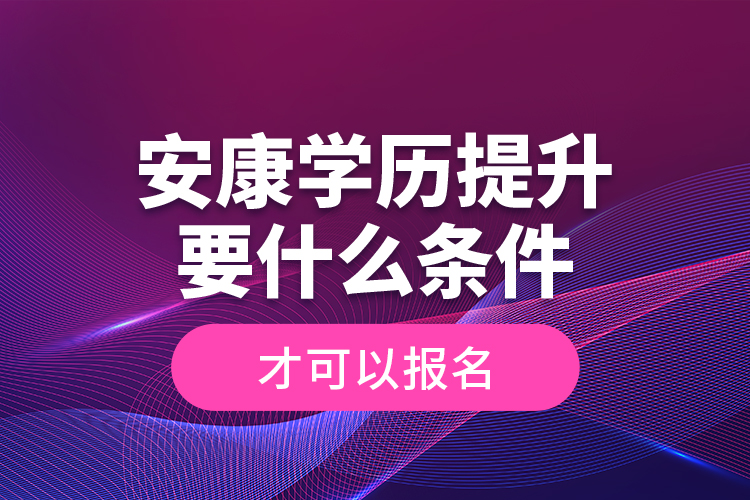 安康學(xué)歷提升要什么條件才可以報(bào)名？