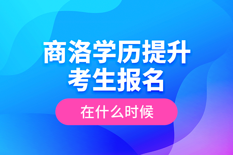 商洛學(xué)歷提升考生報(bào)名在什么時(shí)候？