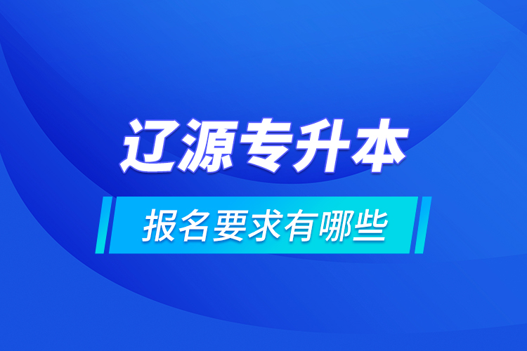 遼源專升本報(bào)名要求有哪些？