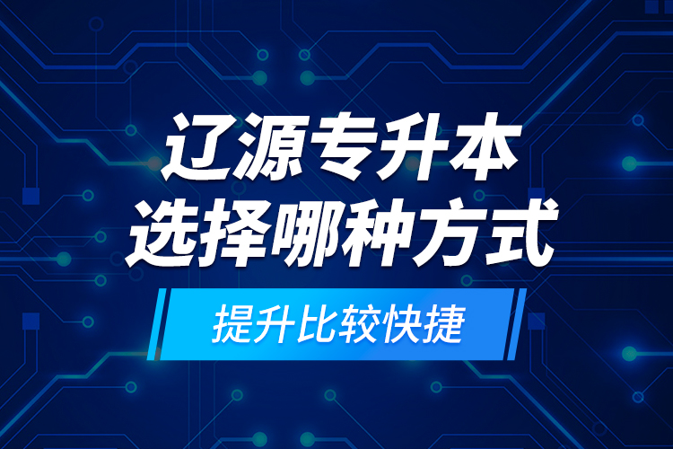 遼源專升本選擇哪種方式提升比較快捷？