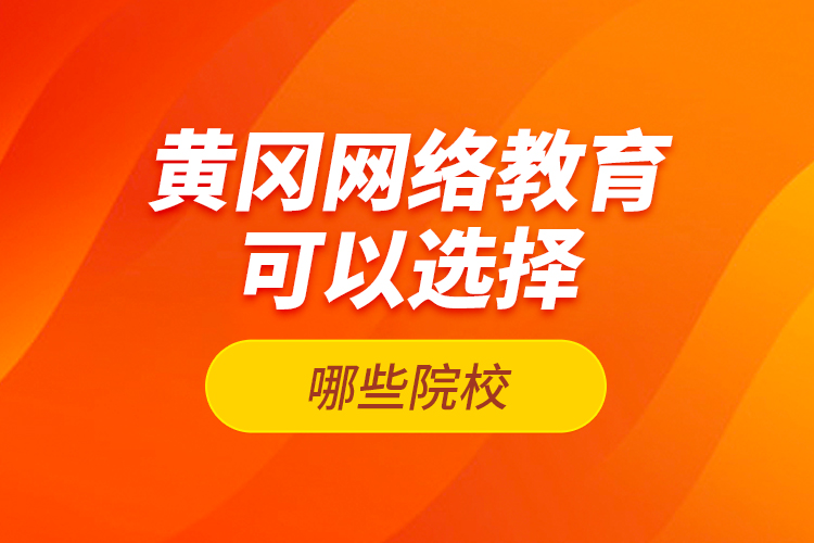 黃岡網絡教育可以選擇哪些院校？